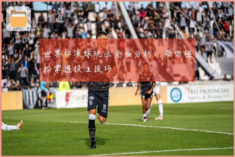 世界杯滚球玩法全面分析，带你轻松掌握投注技巧