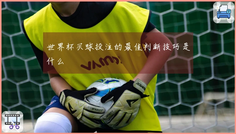 世界杯买球投注的最佳判断技巧是什么