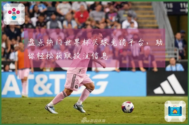 盘点热门世界杯买球竞猜平台，助你轻松获取投注信息