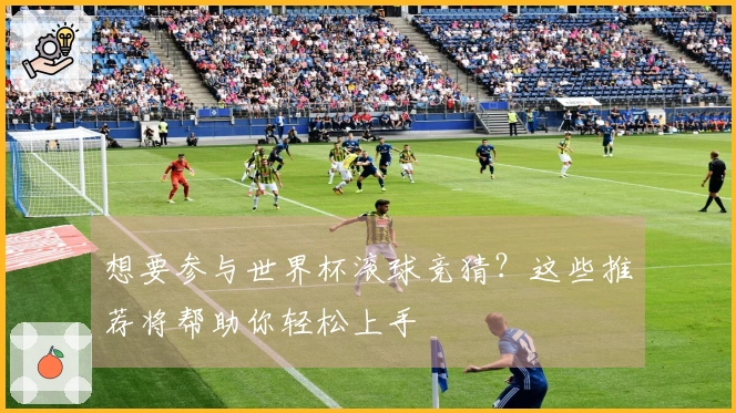 想要参与世界杯滚球竞猜？这些推荐将帮助你轻松上手