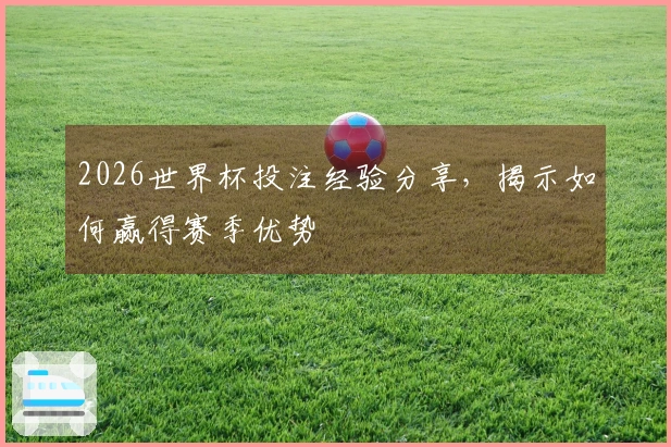 2026世界杯投注经验分享，揭示如何赢得赛季优势